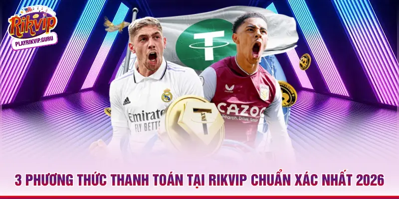3 Phương Thức Thanh Toán Tại Rikvip Chuẩn Xác Nhất 2026