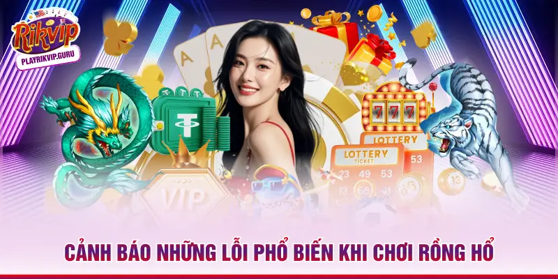 Cảnh báo những lỗi phổ biến khi chơi Rồng Hổ