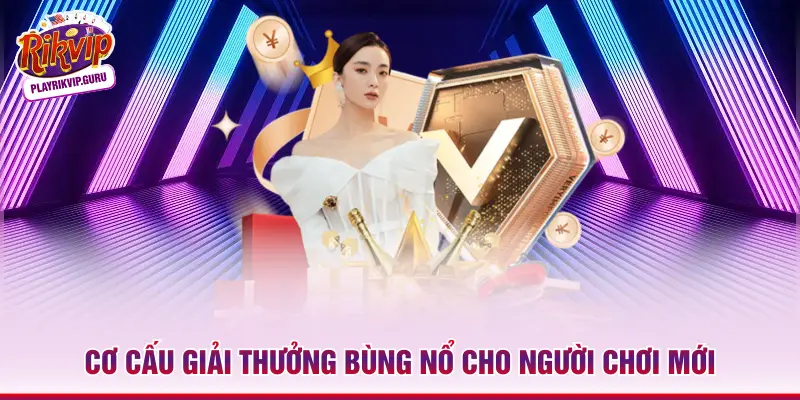 Cơ cấu giải thưởng bùng nổ cho người chơi mới