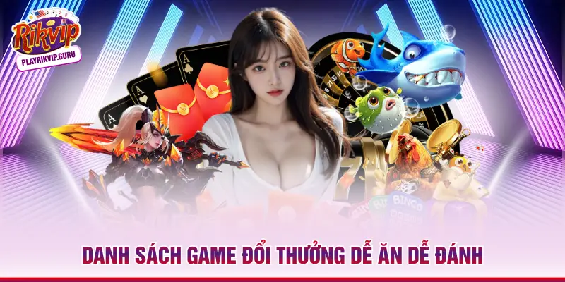 Danh sách game đổi thưởng dễ ăn dễ đánh