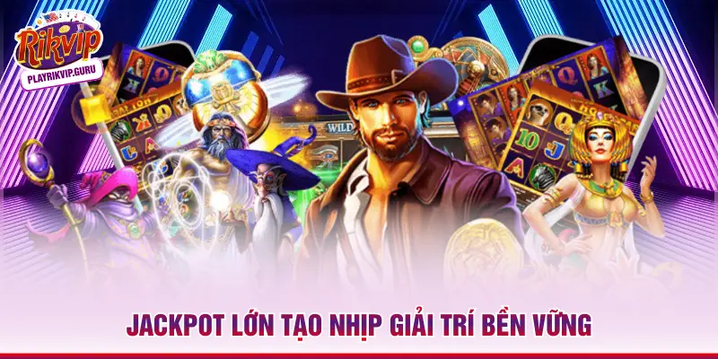 Jackpot lớn tạo nhịp giải trí bền vững
