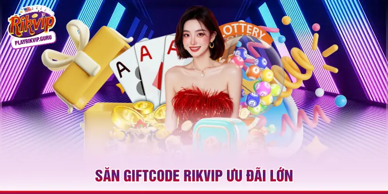Săn Giftcode Rikvip ưu đãi lớn