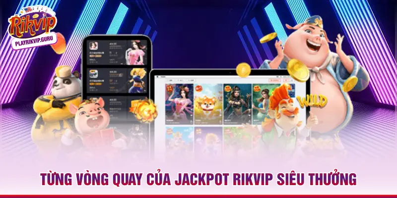 Từng vòng quay của Jackpot Rikvip siêu thưởng